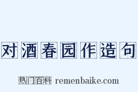 对酒春园作造句是什么意思的图片